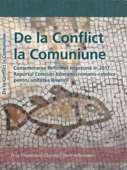 De la Conflict la Comuniune. Comemorarea Reformei împreună în 2017: Raportul Comisiei luterano – romano-catolice pentru unitatea Biserici