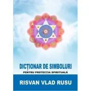 Dictionar de simboluri pentru protectia spirituala – Risvan Rusu de Risvan Rusu