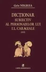 Dictionar subiectiv al personajelor lui I.L. Caragiale (A-Z) de Gelu Negrea