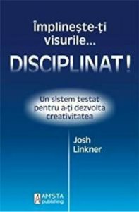 Disciplinat! Implineste-ti visurile...Un sistem testat pentru a-ti dezvolta creativitatea