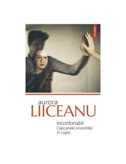 Inconfortabil Capcanele sinceritatii in cuplu de Aurora Liiceanu