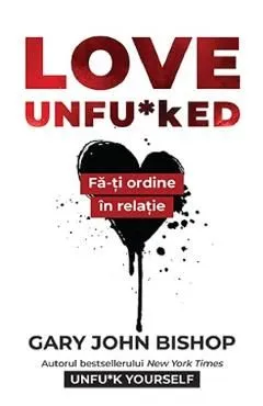 Love Unfu*ked. Fa-ti ordine in varza din relatie de Gary John Bishop
