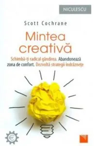 Mintea creativa. Schimba-ti radical gandirea. Abandoneaza zona de confort. Dezvolta strategii de Scott Cochrane