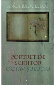Portret de scriitor: Octav Sulutiu de Anca Badulescu