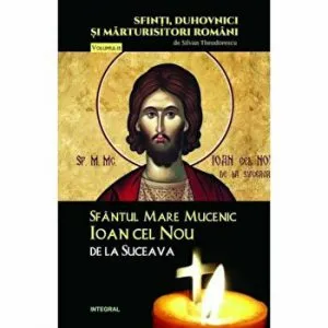 Sfantul Mare Mucenic Ioan Cel Nou de la Suceava. Sfinti, duhovnici si marturisitori romani de Silvan Theodorescu