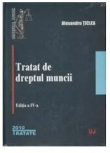 Tratat de dreptul muncii - Editia a IV-a, 2010 de Alexandru Ticlea