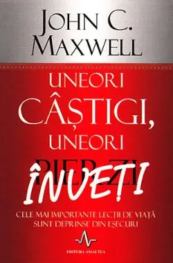 Uneori castigi, uneori pierzi, inveti de John C. Maxwell