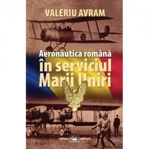 Aeronautica romana in serviciul Marii Uniri de Valeriu Avram