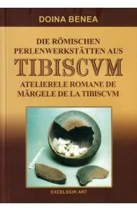 Atelierele romane de margele de la Tibiscvm. Die romischen Perlenwerkstatten aus Tibiscvm de Doina Benea