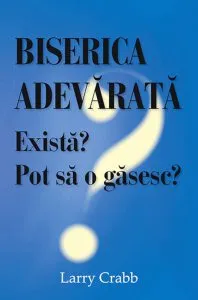 Biserica adevarata. Exista? Pot sa o gasesc? de Larry Crabb