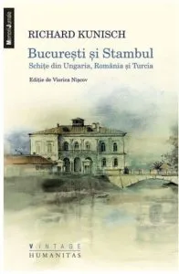 Bucuresti si Stambul. Schite din Ungaria, Romania si Turcia de Richard Kunisch