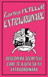Cartea fetelor extraordinare. Descopera secretele care te ajuta sa fii extraordinara