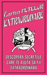 Cartea fetelor extraordinare. Descopera secretele care te ajuta sa fii extraordinara
