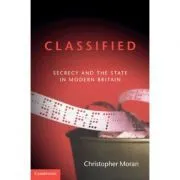 Classified: Secrecy and the State in Modern Britain de Christopher Moran