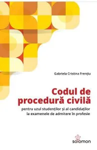 Codul de procedura civila pentru uzul studentilor si al candidatilor la examenele de admitere in profesie de Gabriela Cristina Frentiu