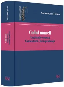 Codul muncii 2020. Legislație conexă. Comentarii. Jurisprudență de Alexandru ticlea