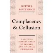 Complacency and Collusion. A Critical Introduction to Business and Financial Journalism de Keith J. Butterick