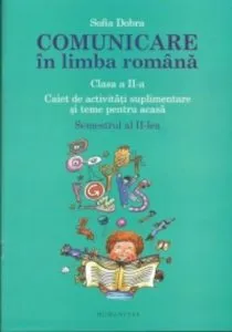 Comunicare in limba romana. Caiet de activitati suplimentare si teme pentru acasa. Clasa a II-a. Semestrul II de Sofia Dobra