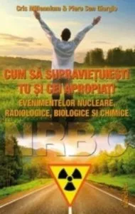 Cum sa supravietuiesti tu si cei apropiati evenimentelor nucleare, radiologice, biologice si chimice de Cris Millenium & Piero San Giorgio