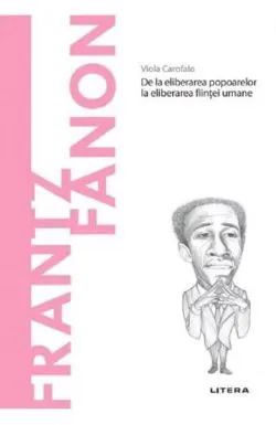 Descopera filosofia. Frantz Fanon - De la eliberarea popoarelor la eliberarea fiintei umane de Viola Carofalo