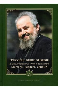 Episcopul Gurie Georgiu. Marturii, ganduri, amintiri
