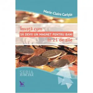 Invata cum sa devii un magnet pentru bani in 21 se zile de Marie-Claire Carlyle