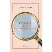 Istoria, intre minciuna si adevar de Gica Manole