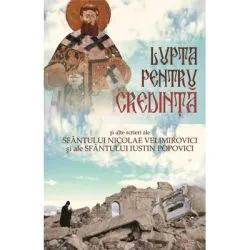 Lupta pentru credinta si alte scrieri ale Sf Nicolae Velimirovici si ale Sf Iustin Popovici de Sf Nicolae Velimirovici