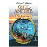 Mari clasici ilustrati. Omul-amfibie de Aleksandr Beleaev