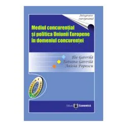 Mediul concurential si politica Uniunii Europene in domeniul concurentei de Ilie Gavrila