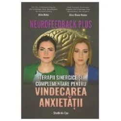 Neurofeedback Plus. Terapii sinergice si complementare pentru vindecarea anxietatii. Studii de caz de Alina Robu
