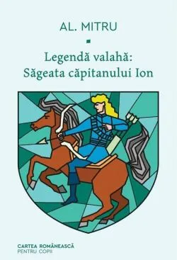 Săgeata căpitanului Ion. Legendă valahă (Vol. 1) de Alexandru Mitru