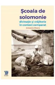 Scoala de solomonie. Divinatie si vrajitorie in context comparat de Antoaneta Olteanu