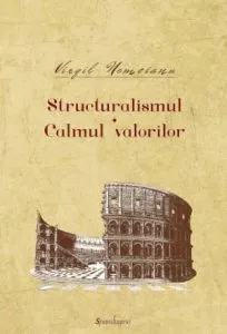 Structuralismul / Calmul Valorilor - Opere I de Virgil Nemoianu