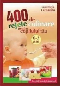 400 de retete culinare pentru copilul tau 0-3 ani de Laurentiu Cernaianu