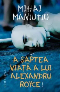 A saptea viata a lui Alexandru Royce de Mihai Maniutiu