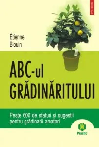 ABC-ul gradinaritului. Peste 600 de sfaturi si sugestii pentru gradinarii amatori de Etienne Blouin