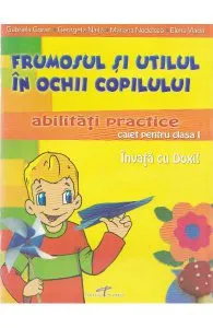 Abilitati practice cls 1 caiet - Frumosul si utilul in ochii copilului de Elena Vlada