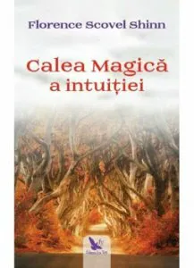 Calea magica a intuitiei. Editie revizuita de Florence Scovel Shinn