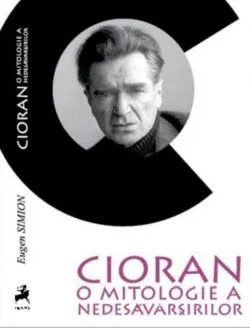 Cioran: o mitologie a nedesăvârşirilor de Eugen Simion