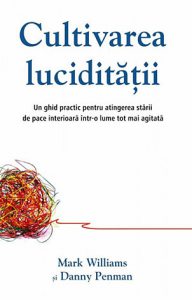 Cultivarea luciditatii. Un ghid practic pentru atingerea starii de pace interioara intr-o lume tot mai agitata