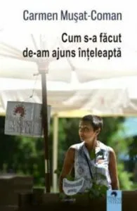 Cum s-a facut de-am ajuns inteleapta de Carmen Musat-Coman