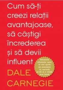 Cum sa-ti creezi relatii avantajoase, sa castigi increderea si sa devii influent de Dale Carnegie