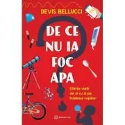 De ce nu ia foc apa? Stiinta vietii de zi cu zi pe intelesul copiilor de Devis Bellucci