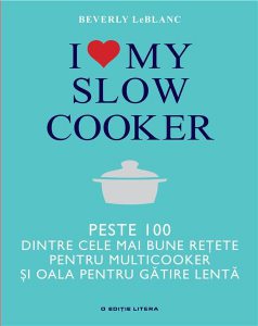 I love my slow cooker - Peste 100 dintre cele mai bune retete