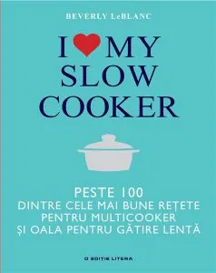 I love my slow cooker - Peste 100 dintre cele mai bune retete