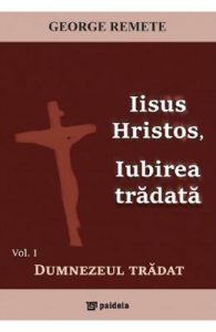Iisus Hristos, iubirea tradata Vol.1: Dumnezeul tradat