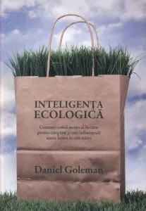 Inteligenta ecologica. Cunoaste costul ascuns al fiecarui produs cumparat si cum influenteaza acesta lumea in care traim de Daniel Goleman