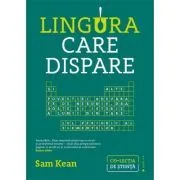 Lingura care dispare. Si alte povestiri adevarate de nebunie, dragoste si istorie a lumii din tabelul periodic al elementelor de Sam Kean