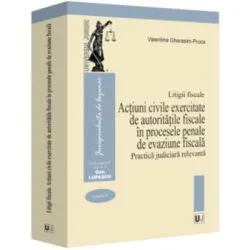 Litigii fiscale (volumul 4). Actiuni civile exercitate de autoritatile fiscale in procesele penale de evaziune fiscala. Practica judiciara relevanta de Valentina Gherasim-Proca